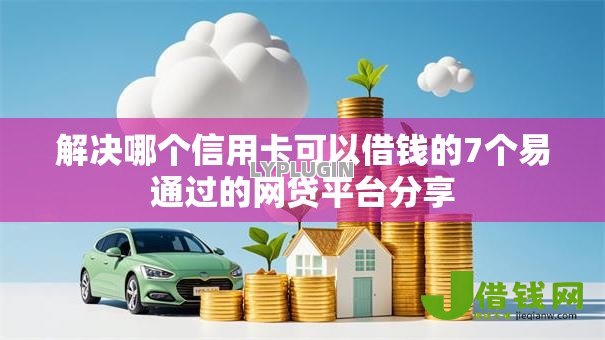 解决哪个信用卡可以借钱的7个易通过的网贷平台分享 解决哪个信用卡可以借钱的7个易通过的网贷平台分享