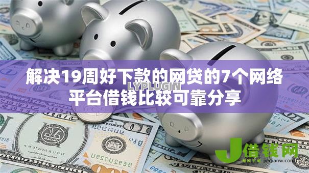 解决19周好下款的网贷的7个网络平台借钱比较可靠分享 解决19周好下款的网贷的7个网络平台借钱比较可靠分享