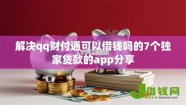 解决qq财付通可以借钱吗的7个独家贷款的app分享 解决qq财付通可以借钱吗的7个独家贷款的app分享