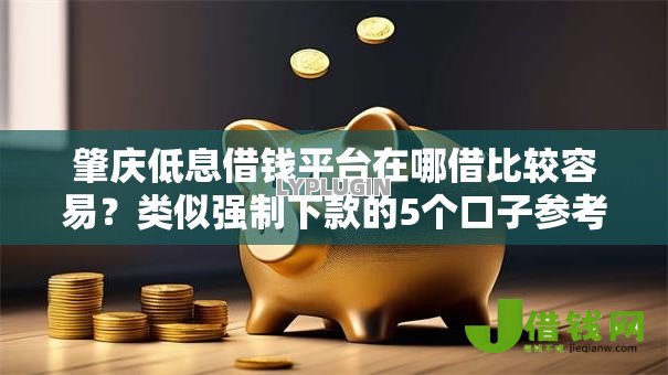 肇庆低息借钱平台在哪借比较容易?类似强制下款的5个口子参考 肇庆低息借钱平台在哪借比较容易?类似强制下款的5个口子参考