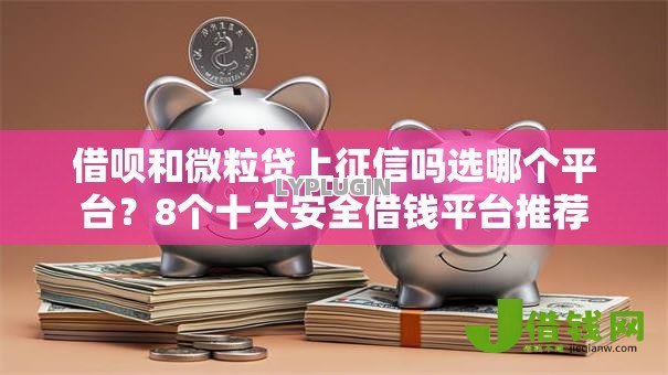 借呗和微粒贷上征信吗选哪个平台?8个十大安全借钱平台推荐 借呗和微粒贷上征信吗选哪个平台?8个十大安全借钱平台推荐
