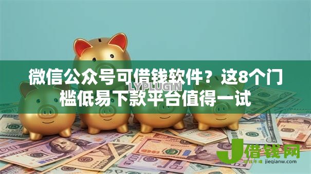 微信公众号可借钱软件？这8个门槛低易下款平台值得一试