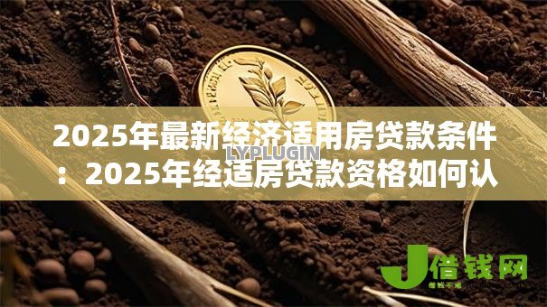 2025年最新经济适用房贷款条件:2025年经适房贷款资格如何认定 2025年最新经济适用房贷款条件:2025年经适房贷款资格如何认定