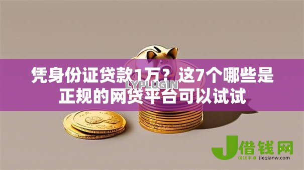 凭身份证贷款1万?这7个哪些是正规的网贷平台可以试试 凭身份证贷款1万?这7个哪些是正规的网贷平台可以试试