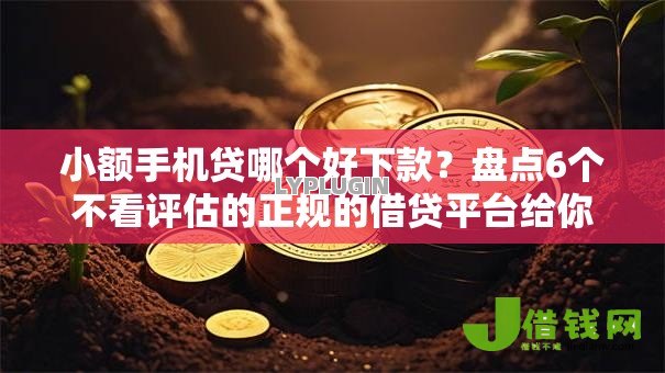 小额手机贷哪个好下款?盘点6个不看评估的正规的借贷平台给你参考 小额手机贷哪个好下款?盘点6个不看评估的正规的借贷平台给你参考