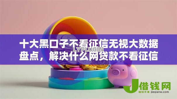 十大黑口子不看征信无视大数据盘点,解决什么网贷款不看征信的问题 十大黑口子不看征信无视大数据盘点,解决什么网贷款不看征信的问题