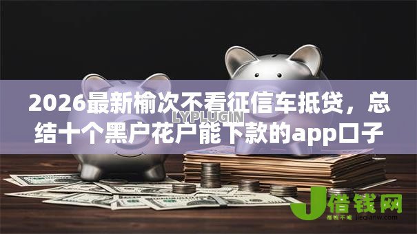 2026最新榆次不看征信车抵贷，总结十个黑户花户能下款的app口子！