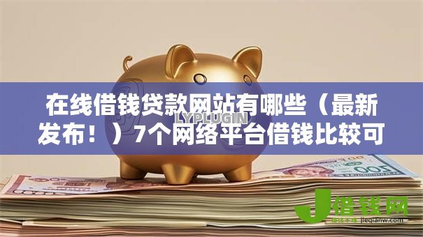 在线借钱贷款网站有哪些（最新发布！）7个网络平台借钱比较可靠
