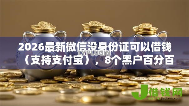 2026最新微信没身份证可以借钱(支持支付宝),8个黑户百分百能借到钱的平台无私分享 2026最新微信没身份证可以借钱(支持支付宝),8个黑户百分百能借到钱的平台无私分享