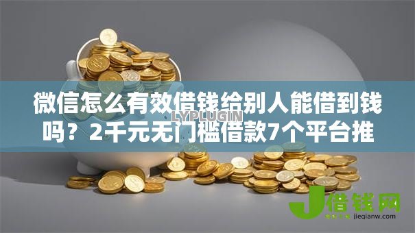 微信怎么有效借钱给别人能借到钱吗?2千元无门槛借款7个平台推荐 微信怎么有效借钱给别人能借到钱吗?2千元无门槛借款7个平台推荐