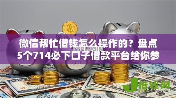 微信帮忙借钱怎么操作的?盘点5个714必下口子借款平台给你参考 微信帮忙借钱怎么操作的?盘点5个714必下口子借款平台给你参考