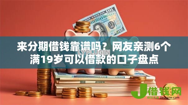 来分期借钱靠谱吗?网友亲测6个满19岁可以借款的口子盘点 来分期借钱靠谱吗?网友亲测6个满19岁可以借款的口子盘点