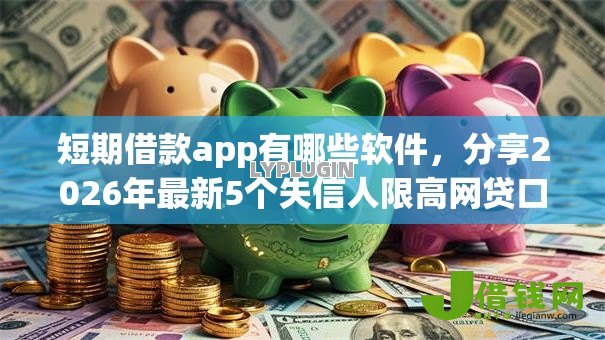 短期借款app有哪些软件，分享2026年最新5个失信人限高网贷口子