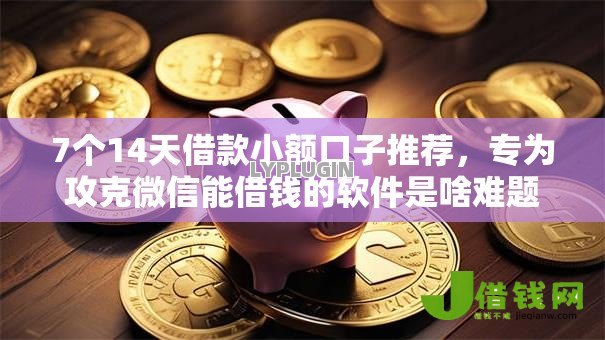 7个14天借款小额口子推荐,专为攻克微信能借钱的软件是啥难题 7个14天借款小额口子推荐,专为攻克微信能借钱的软件是啥难题