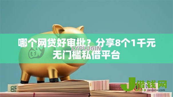 哪个网贷好审批？分享8个1千元无门槛私借平台