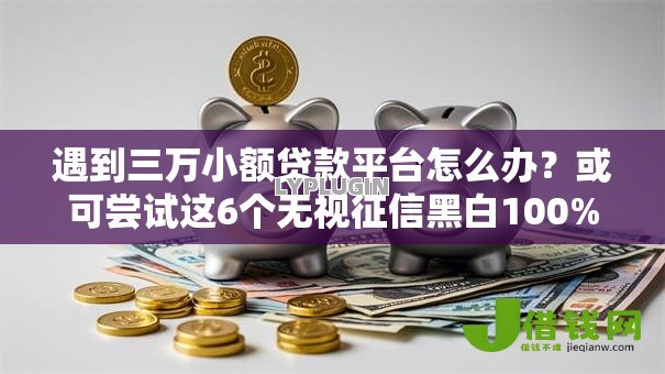 遇到三万小额贷款平台怎么办?或可尝试这6个无视征信黑白100%秒下网贷口子 遇到三万小额贷款平台怎么办?或可尝试这6个无视征信黑白100%秒下网贷口子
