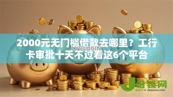 2000元无门槛借款去哪里?工行卡审批十天不过看这6个平台 2000元无门槛借款去哪里?工行卡审批十天不过看这6个平台