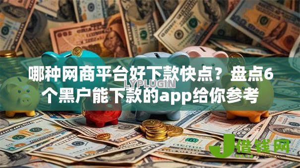 哪种网商平台好下款快点?盘点6个黑户能下款的app给你参考 哪种网商平台好下款快点?盘点6个黑户能下款的app给你参考
