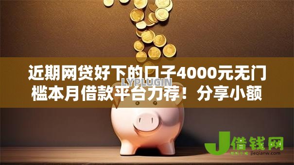 近期网贷好下的口子4000元无门槛本月借款平台力荐!分享小额网贷口子4000元无门槛借款 近期网贷好下的口子4000元无门槛本月借款平台力荐!分享小额网贷口子4000元无门槛借款