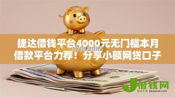 捷达借钱平台4000元无门槛本月借款平台力荐!分享小额网贷口子4000元无门槛借款 捷达借钱平台4000元无门槛本月借款平台力荐!分享小额网贷口子4000元无门槛借款