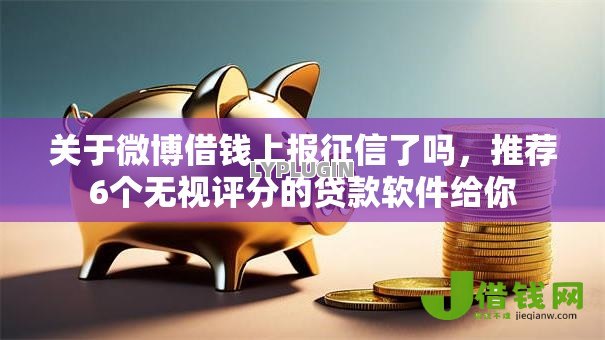 关于微博借钱上报征信了吗，推荐6个无视评分的贷款软件给你