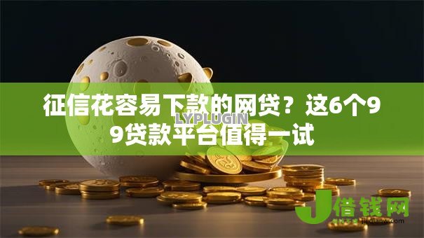 征信花容易下款的网贷?这6个99贷款平台值得一试 征信花容易下款的网贷?这6个99贷款平台值得一试