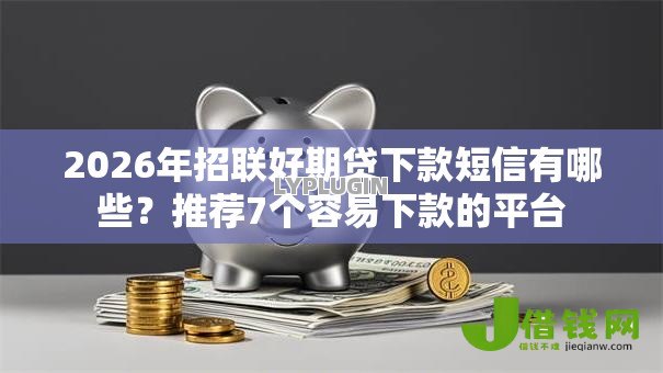 2026年招联好期贷下款短信有哪些?推荐7个容易下款的平台 2026年招联好期贷下款短信有哪些?推荐7个容易下款的平台