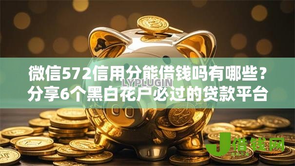 微信572信用分能借钱吗有哪些?分享6个黑白花户必过的贷款平台 微信572信用分能借钱吗有哪些?分享6个黑白花户必过的贷款平台