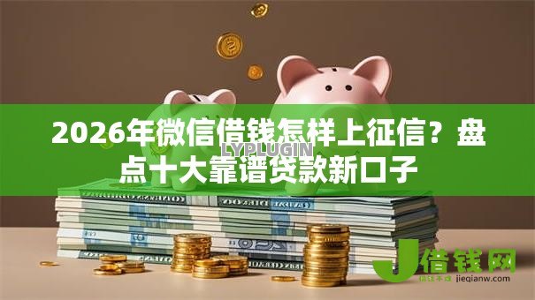 2026年微信借钱怎样上征信?盘点十大靠谱贷款新口子 2026年微信借钱怎样上征信?盘点十大靠谱贷款新口子