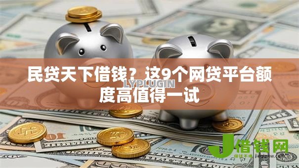 民贷天下借钱？这9个网贷平台额度高值得一试