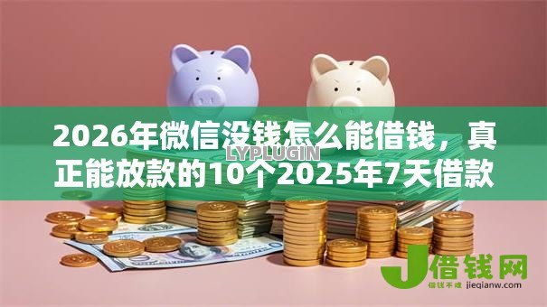 2026年微信没钱怎么能借钱，真正能放款的10个2025年7天借款的口子秒到的推荐