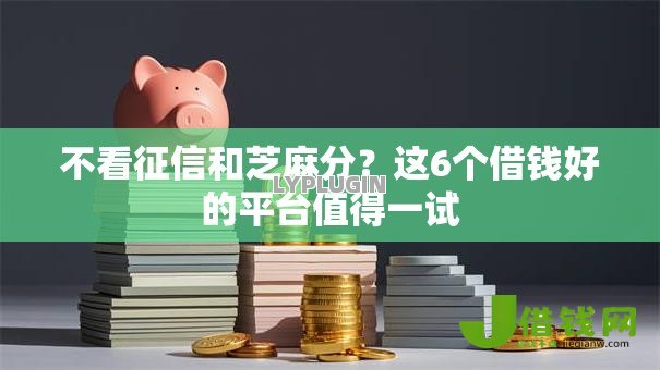 不看征信和芝麻分?这6个借钱好的平台值得一试 不看征信和芝麻分?这6个借钱好的平台值得一试