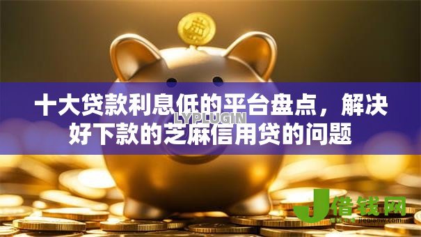十大贷款利息低的平台盘点，解决好下款的芝麻信用贷的问题