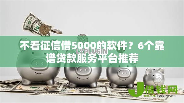 不看征信借5000的软件?6个靠谱贷款服务平台推荐 不看征信借5000的软件?6个靠谱贷款服务平台推荐