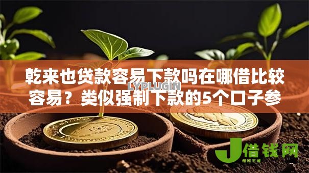 乾来也贷款容易下款吗在哪借比较容易？类似强制下款的5个口子参考