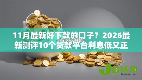 11月最新好下款的口子?2026最新测评10个贷款平台利息低又正规 11月最新好下款的口子?2026最新测评10个贷款平台利息低又正规