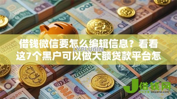 借钱微信要怎么编辑信息？看看这7个黑户可以做大额贷款平台怎么样