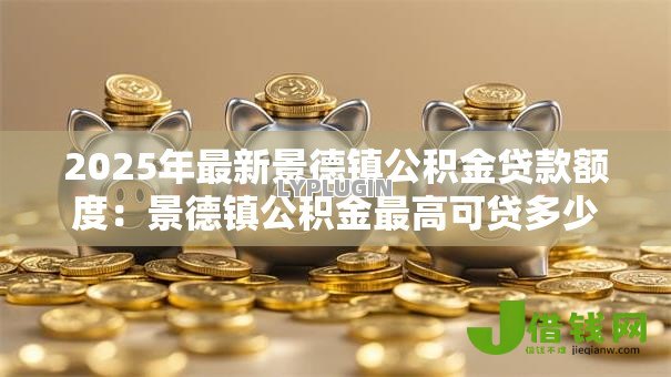 2025年最新景德镇公积金贷款额度：景德镇公积金最高可贷多少金额