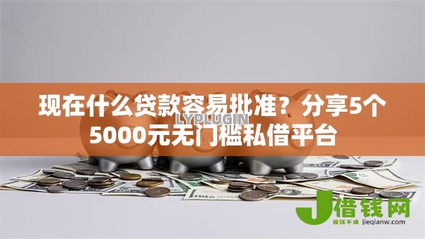 现在什么贷款容易批准?分享5个5000元无门槛私借平台 现在什么贷款容易批准?分享5个5000元无门槛私借平台