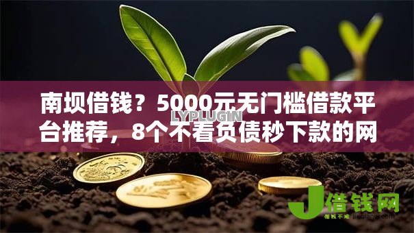南坝借钱?5000元无门槛借款平台推荐,8个不看负债秒下款的网贷软件盘点 南坝借钱?5000元无门槛借款平台推荐,8个不看负债秒下款的网贷软件盘点