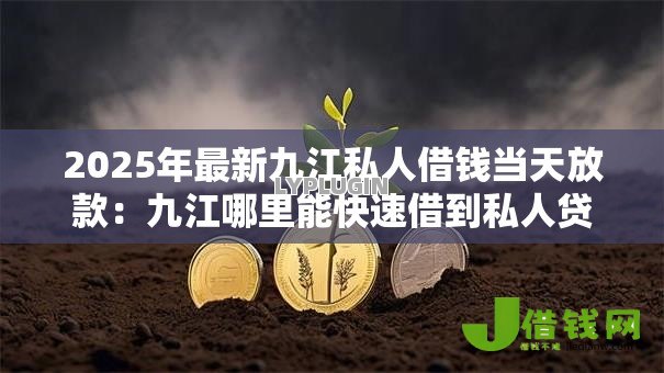 2025年最新九江私人借钱当天放款:九江哪里能快速借到私人贷款 2025年最新九江私人借钱当天放款:九江哪里能快速借到私人贷款