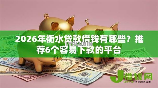 2026年衡水贷款借钱有哪些?推荐6个容易下款的平台 2026年衡水贷款借钱有哪些?推荐6个容易下款的平台