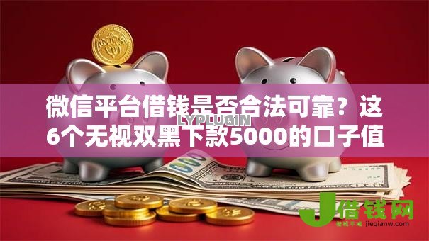 微信平台借钱是否合法可靠?这6个无视双黑下款5000的口子值得一试 微信平台借钱是否合法可靠?这6个无视双黑下款5000的口子值得一试