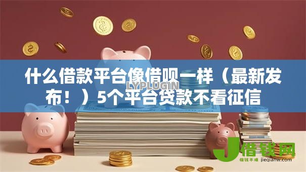 什么借款平台像借呗一样（最新发布！）5个平台贷款不看征信