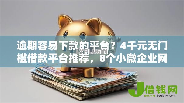 逾期容易下款的平台?4千元无门槛借款平台推荐,8个小微企业网上贷款平台盘点 逾期容易下款的平台?4千元无门槛借款平台推荐,8个小微企业网上贷款平台盘点