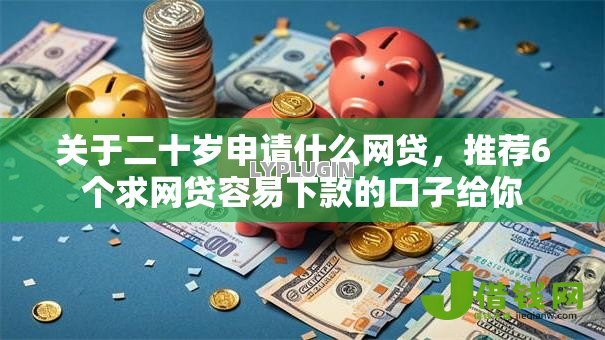 关于二十岁申请什么网贷,推荐6个求网贷容易下款的口子给你 关于二十岁申请什么网贷,推荐6个求网贷容易下款的口子给你