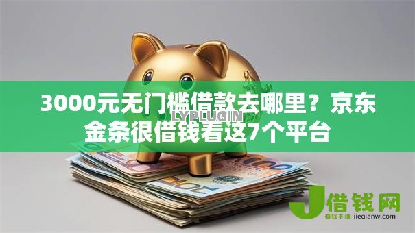 3000元无门槛借款去哪里?京东金条很借钱看这7个平台 3000元无门槛借款去哪里?京东金条很借钱看这7个平台