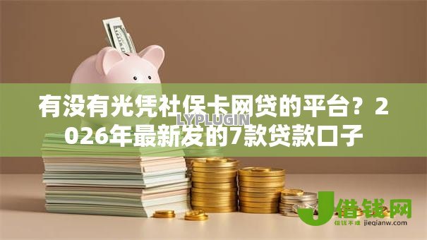 有没有光凭社保卡网贷的平台？2026年最新发的7款贷款口子