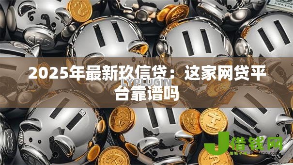 2025年最新玖信贷:这家网贷平台靠谱吗 2025年最新玖信贷:这家网贷平台靠谱吗