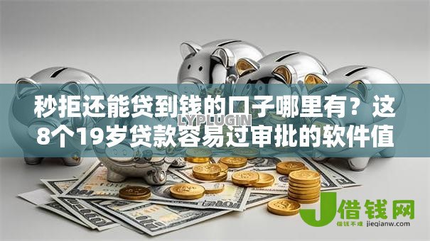 秒拒还能贷到钱的口子哪里有?这8个19岁贷款容易过审批的软件值得一试 秒拒还能贷到钱的口子哪里有?这8个19岁贷款容易过审批的软件值得一试